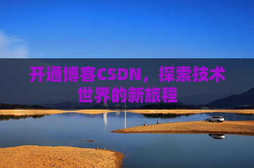 开通博客CSDN，探索技术世界的新旅程